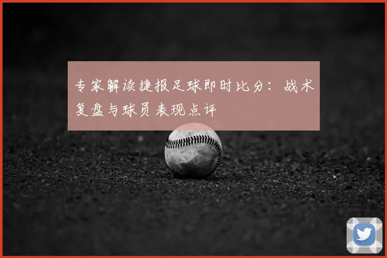 专家解读捷报足球即时比分：战术复盘与球员表现点评