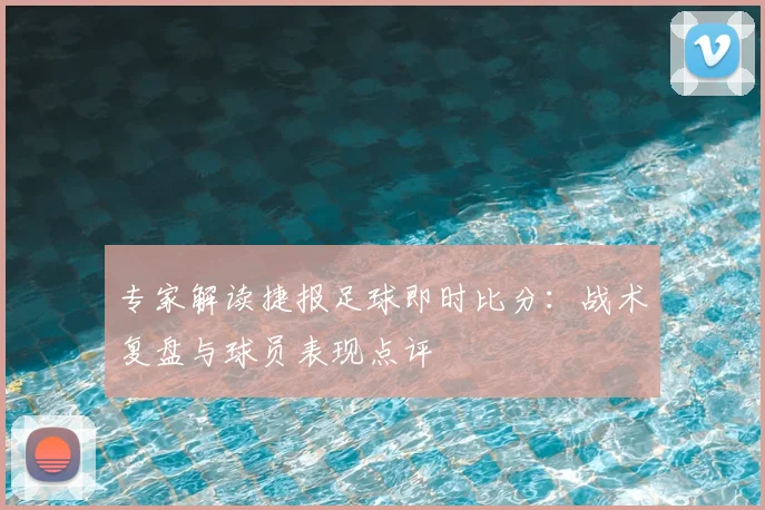 专家解读捷报足球即时比分：战术复盘与球员表现点评