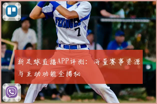 新足球直播APP评测：海量赛事资源与互动功能全揭秘