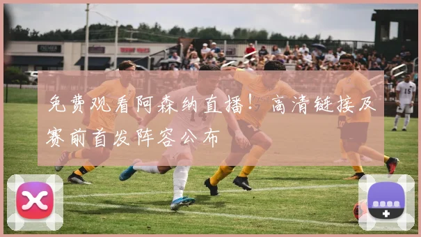 免费观看阿森纳直播！高清链接及赛前首发阵容公布