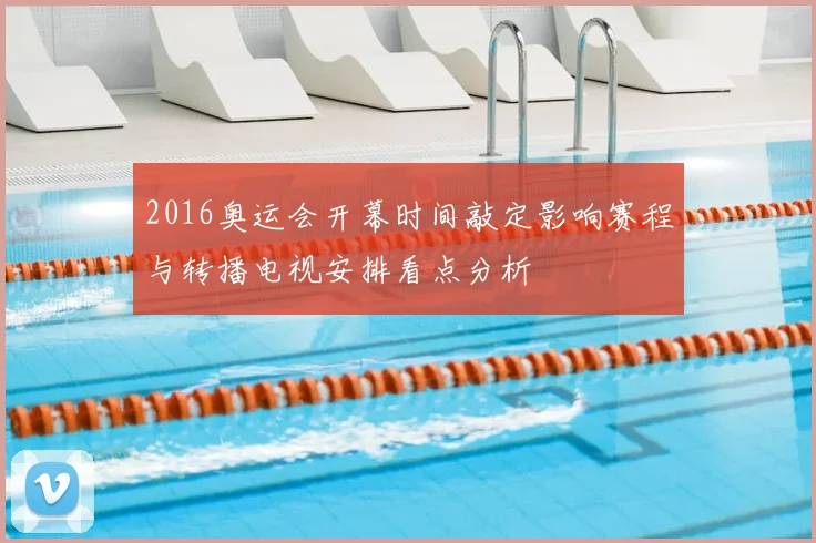 2016奥运会开幕时间敲定影响赛程与转播电视安排看点分析