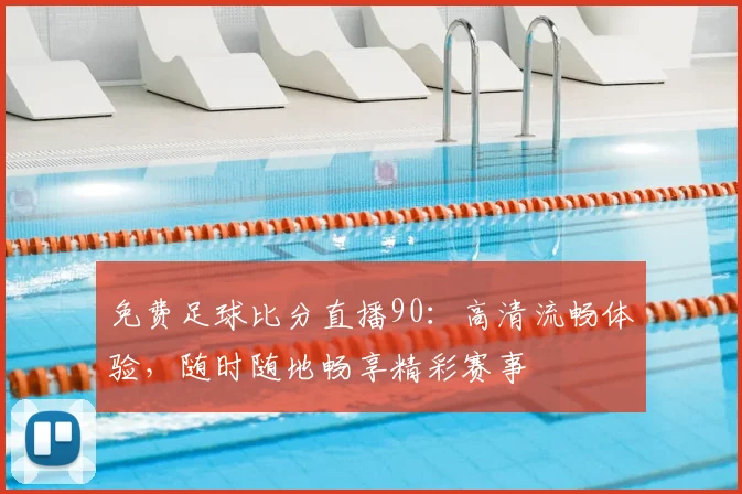 免费足球比分直播90：高清流畅体验，随时随地畅享精彩赛事
