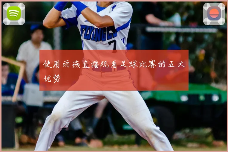 使用雨燕直播观看足球比赛的五大优势