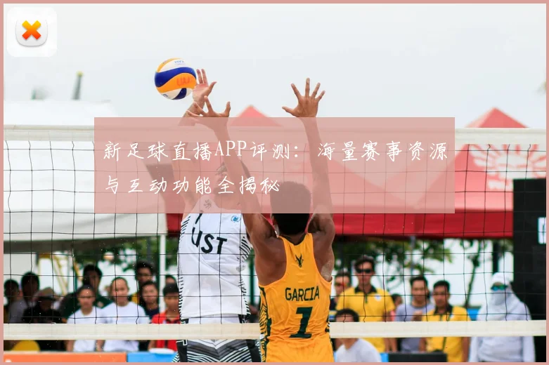 新足球直播APP评测：海量赛事资源与互动功能全揭秘