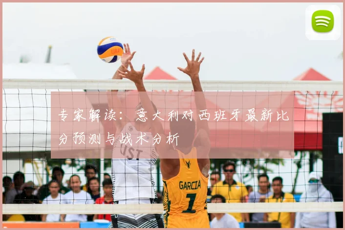 专家解读：意大利对西班牙最新比分预测与战术分析