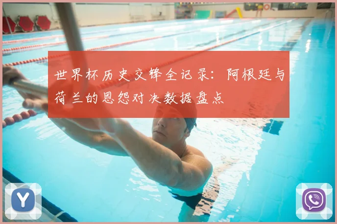 世界杯历史交锋全记录：阿根廷与荷兰的恩怨对决数据盘点