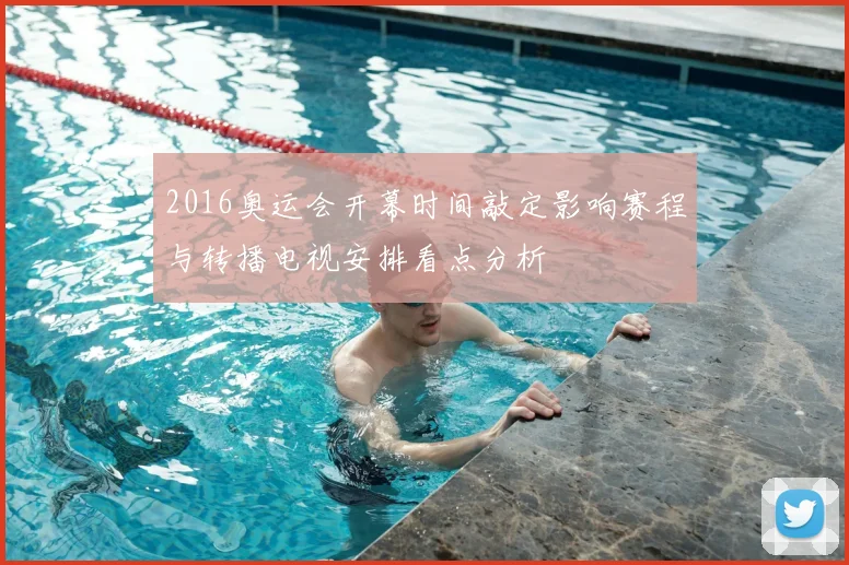 2016奥运会开幕时间敲定影响赛程与转播电视安排看点分析